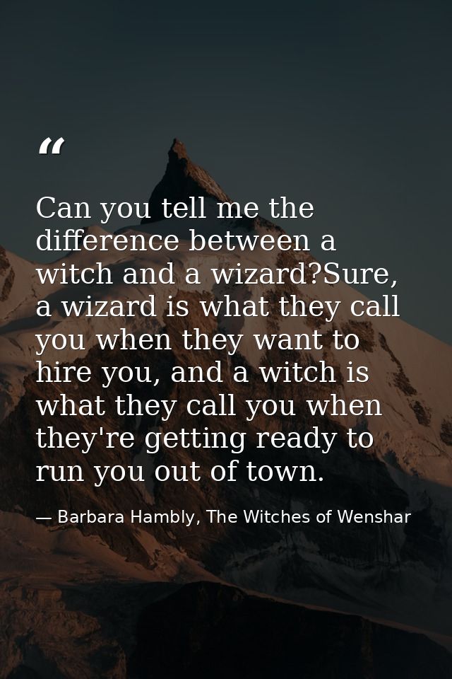 Can you tell me the difference between a witch and a wizard?Sure, a wizard is what they call you when they want to hire  — Barbara Hambly, The Witches of Wenshar