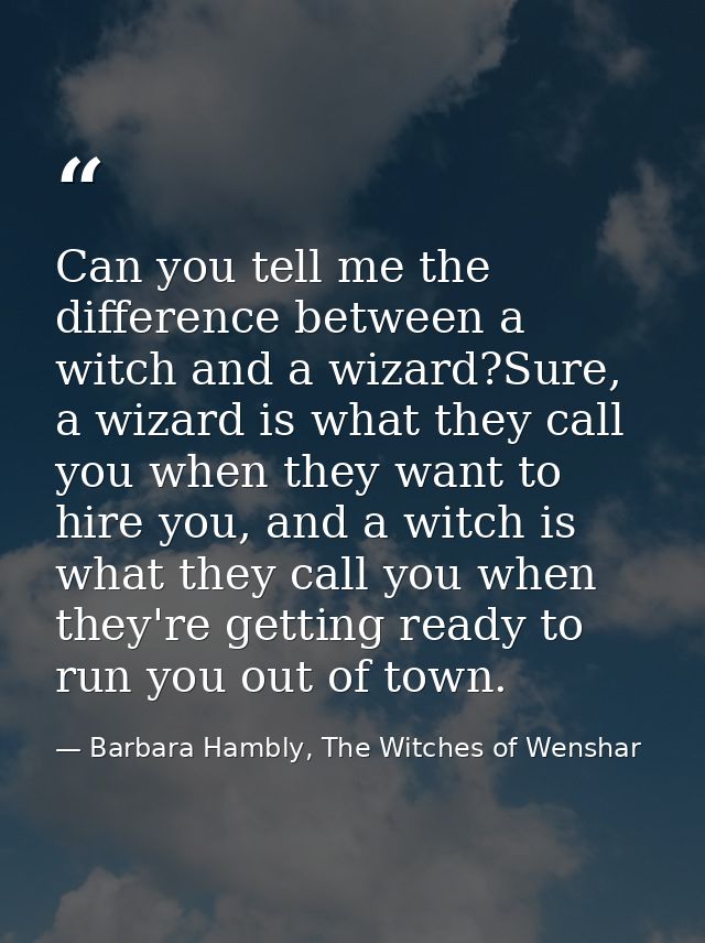 Can you tell me the difference between a witch and a wizard?Sure, a wizard is what they call you when they want to hire  — Barbara Hambly, The Witches of Wenshar