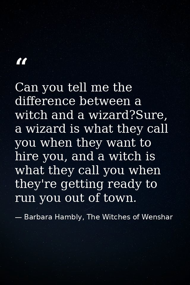 Can you tell me the difference between a witch and a wizard?Sure, a wizard is what they call you when they want to hire  — Barbara Hambly, The Witches of Wenshar