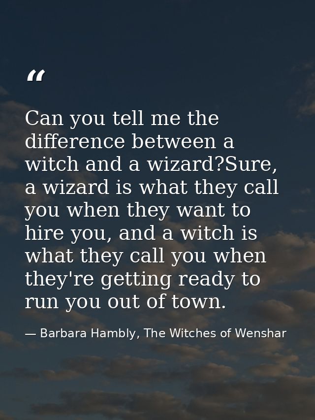 Can you tell me the difference between a witch and a wizard?Sure, a wizard is what they call you when they want to hire  — Barbara Hambly, The Witches of Wenshar