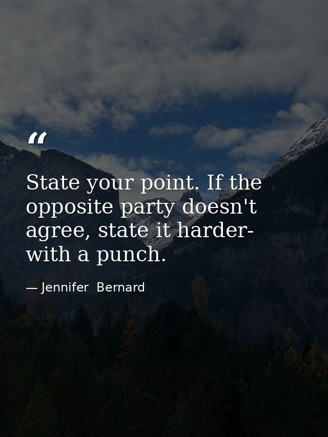 State your point. If the opposite party doesn't agree, state it harder- with a punch. — Jennifer  Bernard