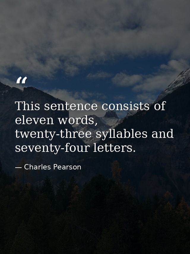 This sentence consists of eleven words, twenty-three syllables and seventy-four letters. — Charles Pearson