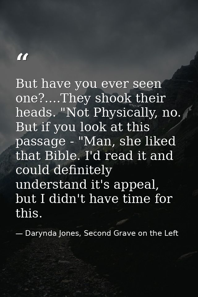 But have you ever seen one?....They shook their heads. "Not Physically, no. But if you look at this passage - "Man, she  — Darynda Jones, Second Grave on the Left