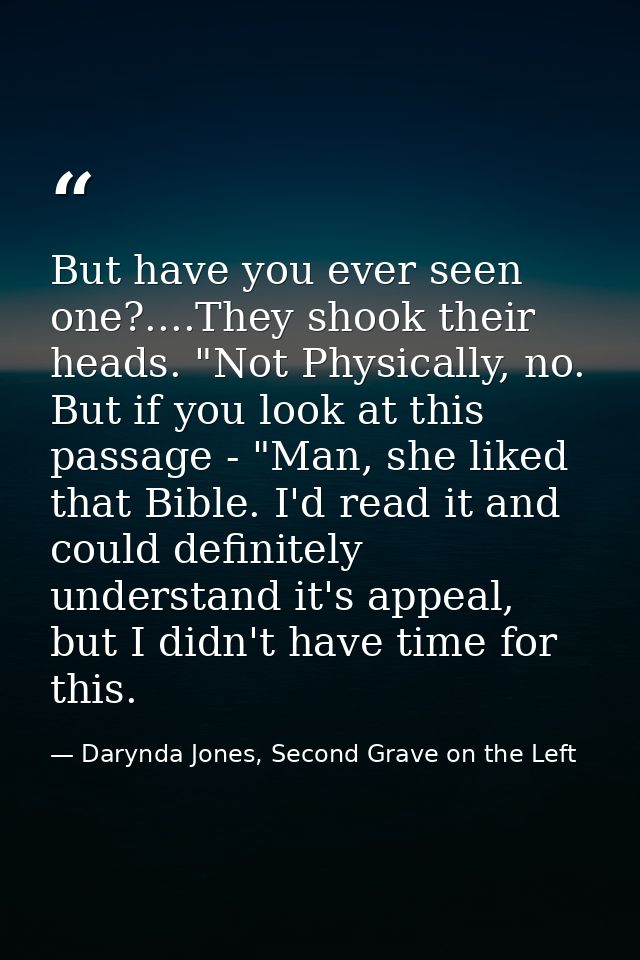 But have you ever seen one?....They shook their heads. "Not Physically, no. But if you look at this passage - "Man, she  — Darynda Jones, Second Grave on the Left