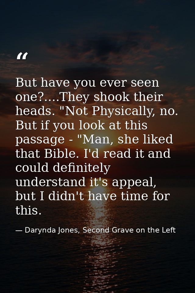 But have you ever seen one?....They shook their heads. "Not Physically, no. But if you look at this passage - "Man, she  — Darynda Jones, Second Grave on the Left