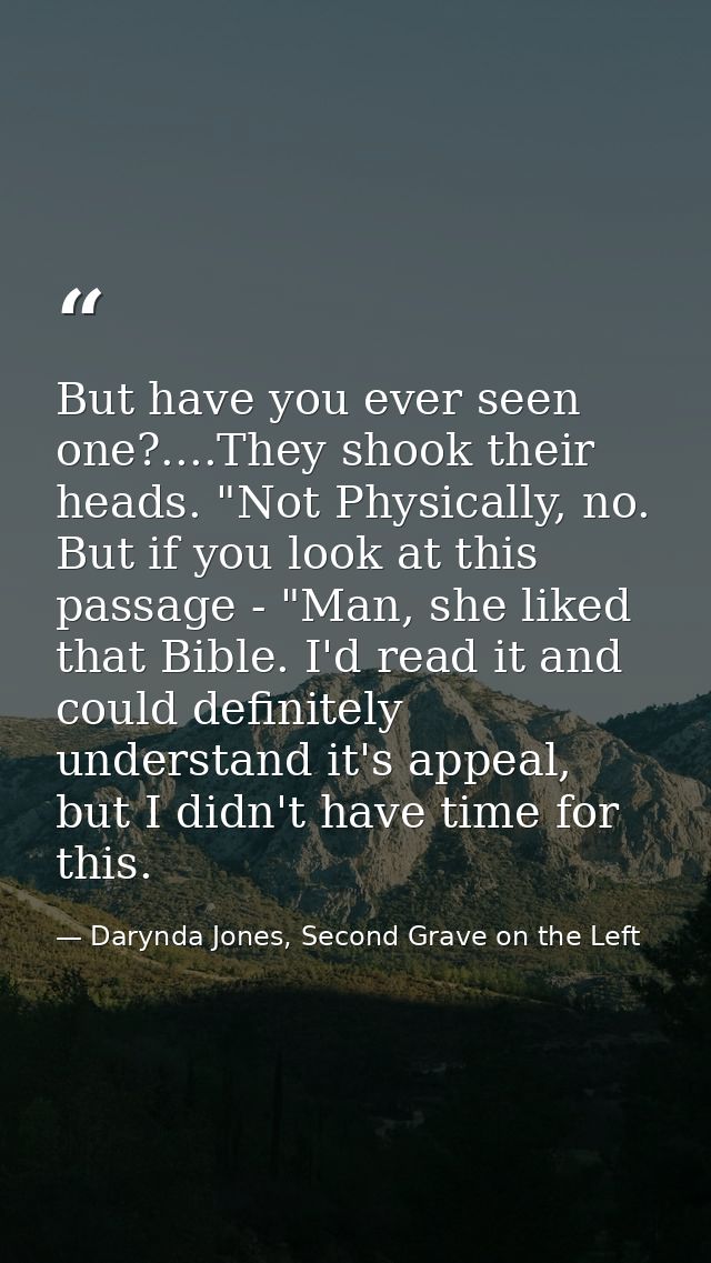 But have you ever seen one?....They shook their heads. "Not Physically, no. But if you look at this passage - "Man, she  — Darynda Jones, Second Grave on the Left