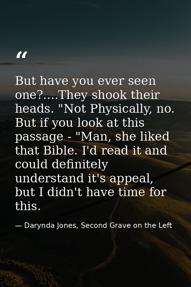 But have you ever seen one?....They shook their heads. "Not Physically, no. But if you look at this passage - "Man, she  — Darynda Jones, Second Grave on the Left