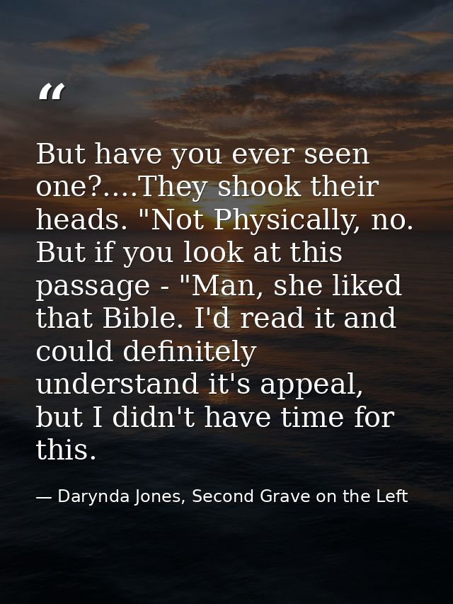 But have you ever seen one?....They shook their heads. "Not Physically, no. But if you look at this passage - "Man, she  — Darynda Jones, Second Grave on the Left