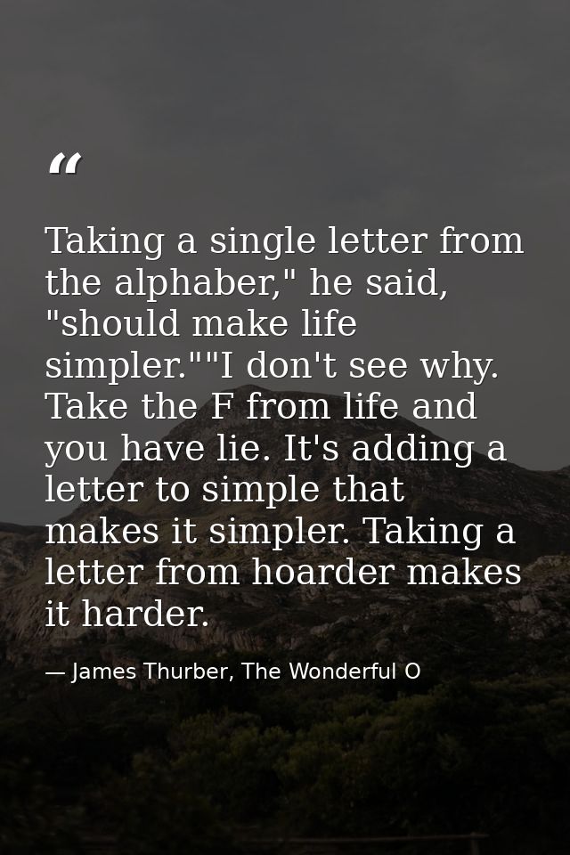 Taking a single letter from the alphaber," he said, "should make life simpler.""I don't see why. Take the F from life an — James Thurber, The Wonderful O