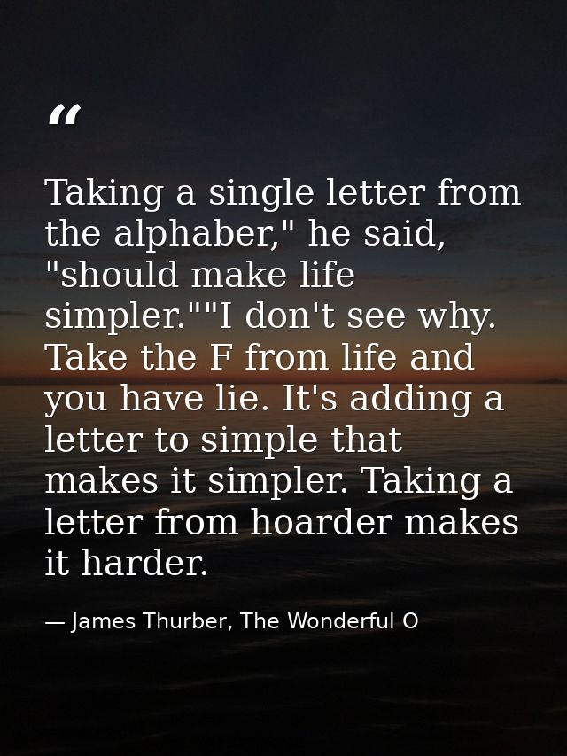 Taking a single letter from the alphaber," he said, "should make life simpler.""I don't see why. Take the F from life an — James Thurber, The Wonderful O