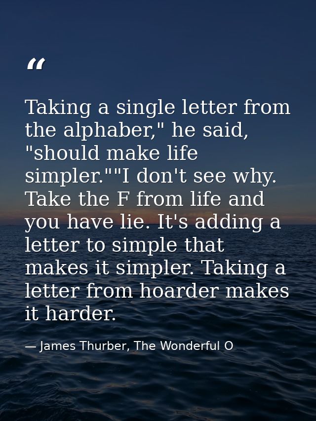Taking a single letter from the alphaber," he said, "should make life simpler.""I don't see why. Take the F from life an — James Thurber, The Wonderful O
