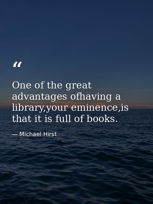One of the great advantages ofhaving a library,your eminence,is that it is full of books. — Michael Hirst