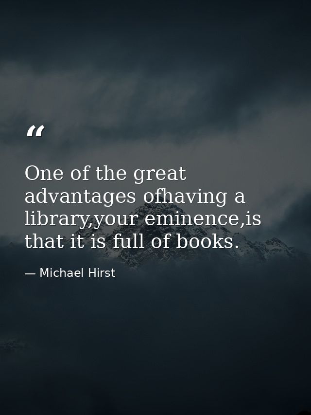 One of the great advantages ofhaving a library,your eminence,is that it is full of books. — Michael Hirst