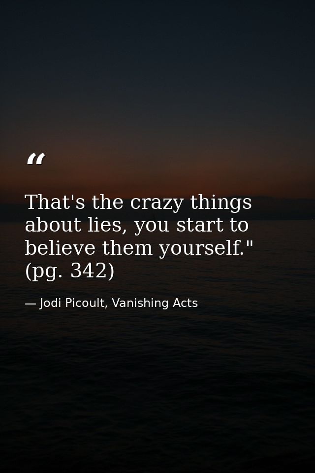 That's the crazy things about lies, you start to believe them yourself." (pg. 342) — Jodi Picoult, Vanishing Acts