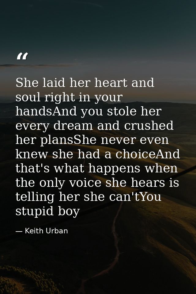 She laid her heart and soul right in your handsAnd you stole her every dream and crushed her plansShe never even knew sh — Keith Urban