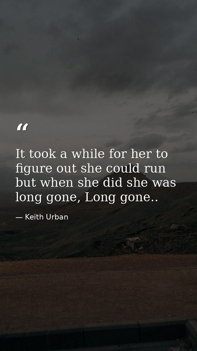 It took a while for her to figure out she could run but when she did she was long gone, Long gone.. — Keith Urban