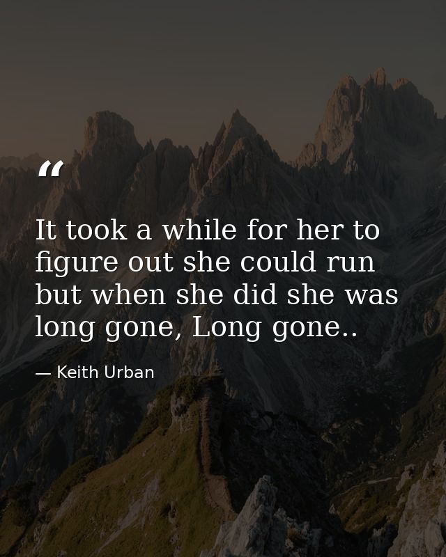 It took a while for her to figure out she could run but when she did she was long gone, Long gone.. — Keith Urban