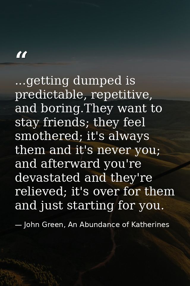...getting dumped is predictable, repetitive, and boring.They want to stay friends; they feel smothered; it's always the — John Green, An Abundance of Katherines