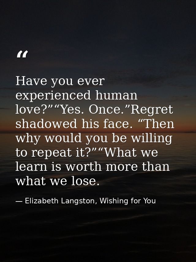 Have you ever experienced human love?”“Yes. Once.”Regret shadowed his face. “Then why would you be willing to repeat it? — Elizabeth Langston, Wishing for You
