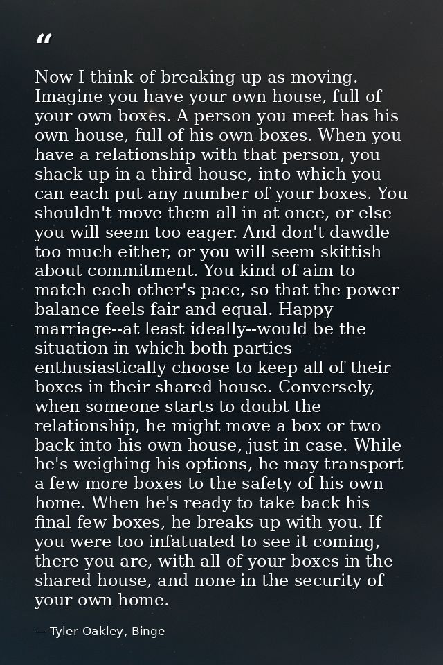 Now I think of breaking up as moving. Imagine you have your own house, full of your own boxes. A person you meet has his — Tyler Oakley, Binge