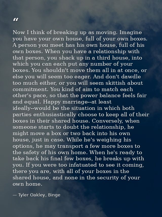 Now I think of breaking up as moving. Imagine you have your own house, full of your own boxes. A person you meet has his — Tyler Oakley, Binge