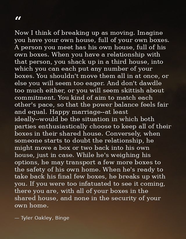 Now I think of breaking up as moving. Imagine you have your own house, full of your own boxes. A person you meet has his — Tyler Oakley, Binge