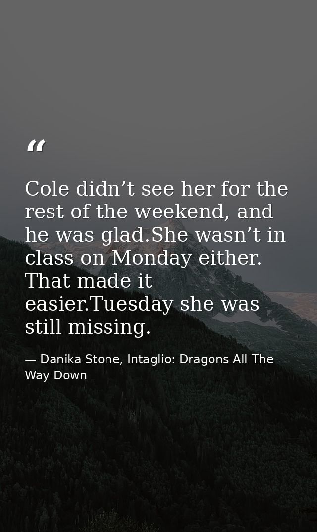 Cole didn’t see her for the rest of the weekend, and he was glad.She wasn’t in class on Monday either. That made it easi — Danika Stone, Intaglio: Dragons All The Way Down