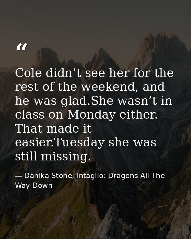 Cole didn’t see her for the rest of the weekend, and he was glad.She wasn’t in class on Monday either. That made it easi — Danika Stone, Intaglio: Dragons All The Way Down