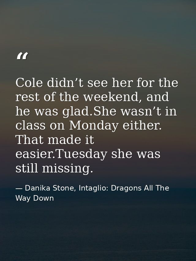 Cole didn’t see her for the rest of the weekend, and he was glad.She wasn’t in class on Monday either. That made it easi — Danika Stone, Intaglio: Dragons All The Way Down