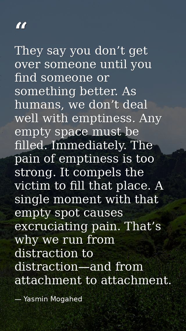 They say you don’t get over someone until you find someone or something better. As humans, we don’t deal well with empti — Yasmin Mogahed