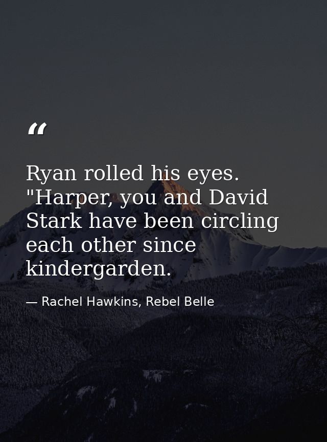 Ryan rolled his eyes. "Harper, you and David Stark have been circling each other since kindergarden. — Rachel Hawkins, Rebel Belle