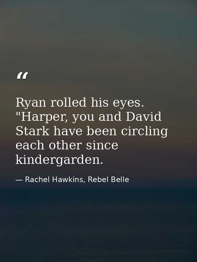 Ryan rolled his eyes. "Harper, you and David Stark have been circling each other since kindergarden. — Rachel Hawkins, Rebel Belle