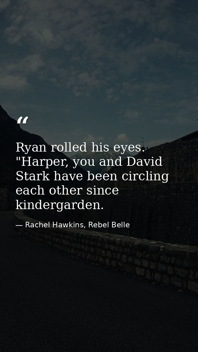 Ryan rolled his eyes. "Harper, you and David Stark have been circling each other since kindergarden. — Rachel Hawkins, Rebel Belle