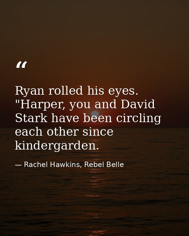Ryan rolled his eyes. "Harper, you and David Stark have been circling each other since kindergarden. — Rachel Hawkins, Rebel Belle