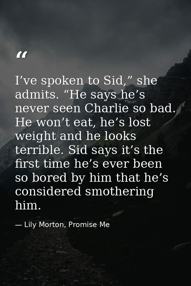 I’ve spoken to Sid,” she admits. “He says he’s never seen Charlie so bad. He won’t eat, he’s lost weight and he looks te — Lily Morton, Promise Me