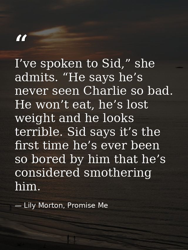 I’ve spoken to Sid,” she admits. “He says he’s never seen Charlie so bad. He won’t eat, he’s lost weight and he looks te — Lily Morton, Promise Me