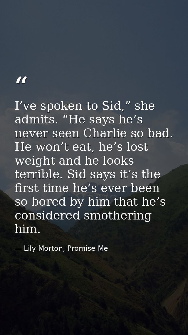 I’ve spoken to Sid,” she admits. “He says he’s never seen Charlie so bad. He won’t eat, he’s lost weight and he looks te — Lily Morton, Promise Me