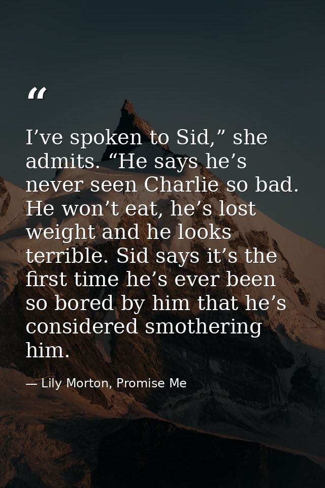 I’ve spoken to Sid,” she admits. “He says he’s never seen Charlie so bad. He won’t eat, he’s lost weight and he looks te — Lily Morton, Promise Me