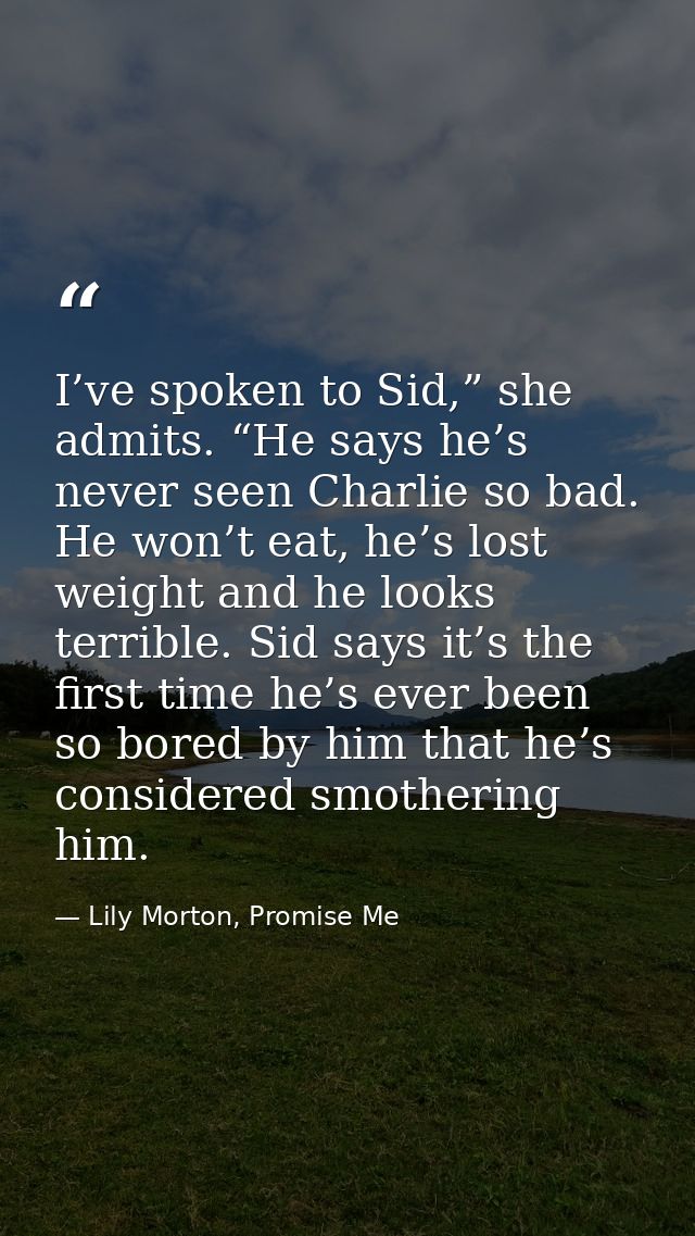 I’ve spoken to Sid,” she admits. “He says he’s never seen Charlie so bad. He won’t eat, he’s lost weight and he looks te — Lily Morton, Promise Me