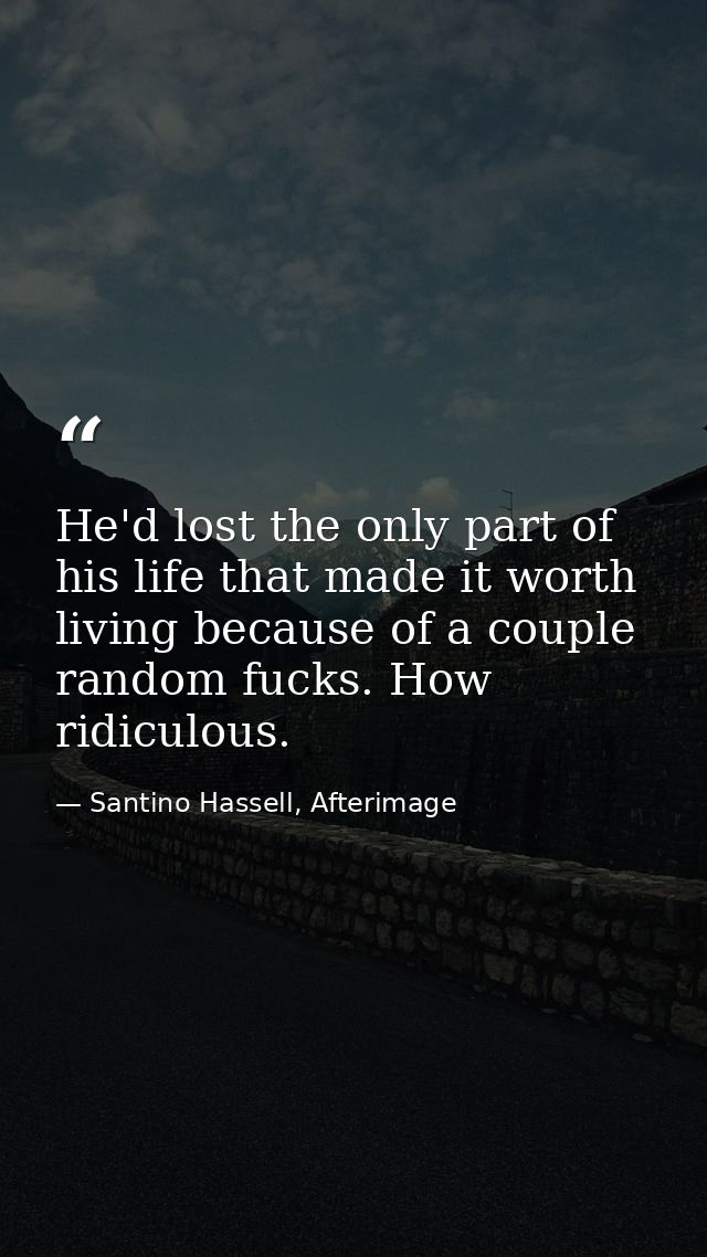 He'd lost the only part of his life that made it worth living because of a couple random fucks. How ridiculous. — Santino Hassell, Afterimage