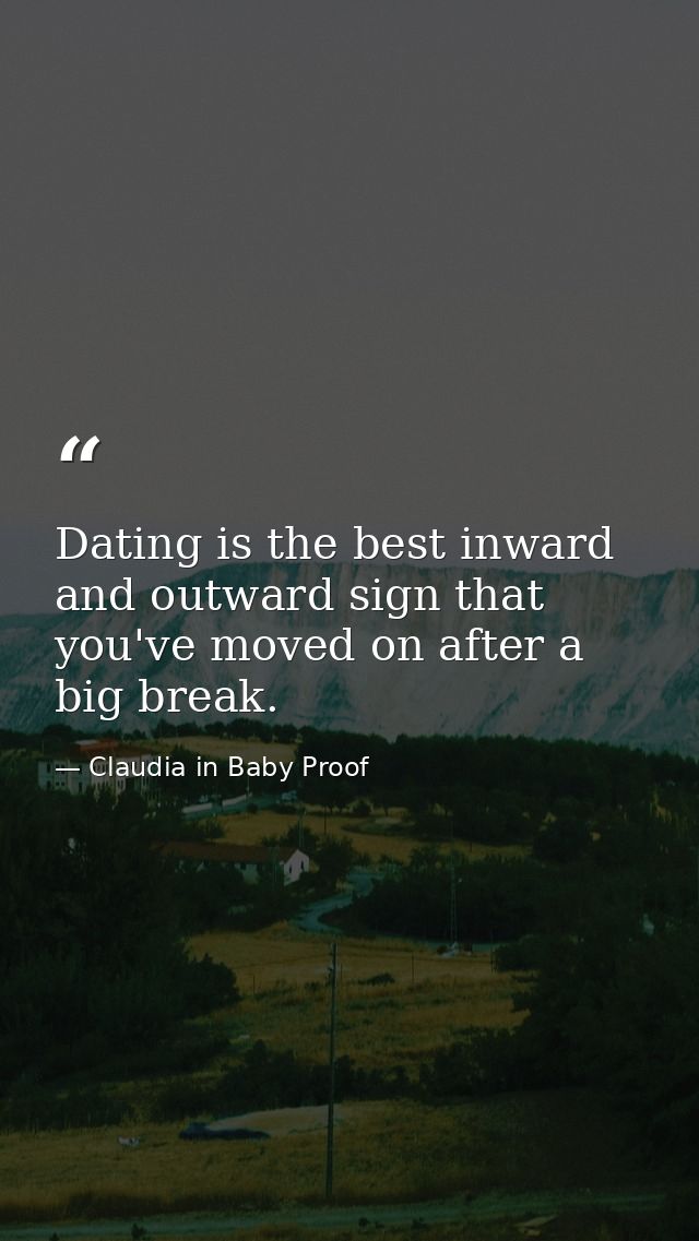 Dating is the best inward and outward sign that you've moved on after a big break. — Claudia in Baby Proof