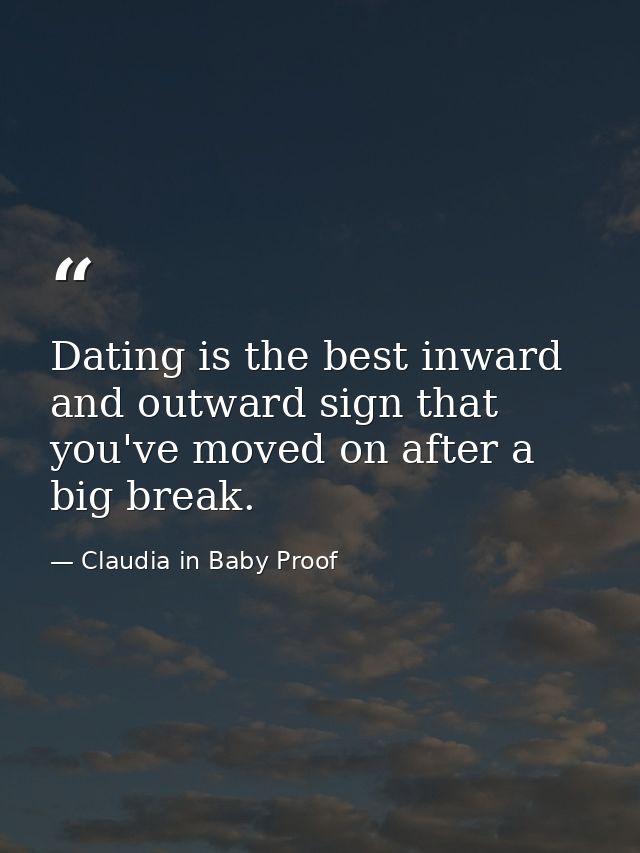 Dating is the best inward and outward sign that you've moved on after a big break. — Claudia in Baby Proof