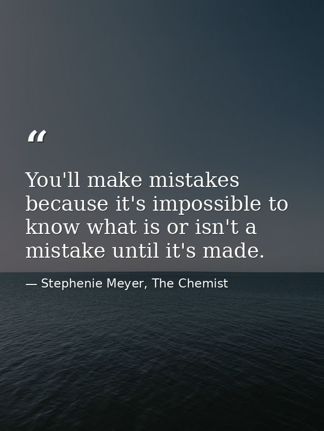 You'll make mistakes because it's impossible to know what is or isn't a mistake until it's made. — Stephenie Meyer, The Chemist