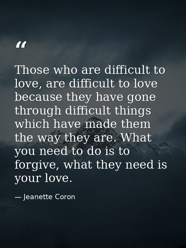 Those who are difficult to love, are difficult to love because they have gone through difficult things which have made t — Jeanette Coron