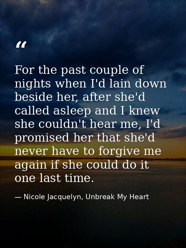For the past couple of nights when I'd lain down beside her, after she'd called asleep and I knew she couldn't hear me,  — Nicole Jacquelyn, Unbreak My Heart