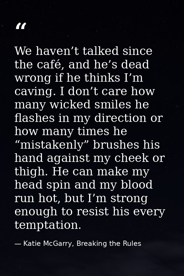 We haven’t talked since the café, and he’s dead wrong if he thinks I’m caving. I don’t care how many wicked smiles he fl — Katie McGarry, Breaking the Rules