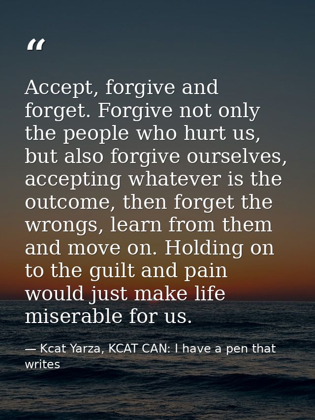 Accept, forgive and forget. Forgive not only the people who hurt us, but also forgive ourselves, accepting whatever is t — Kcat Yarza, KCAT CAN: I have a pen that writes