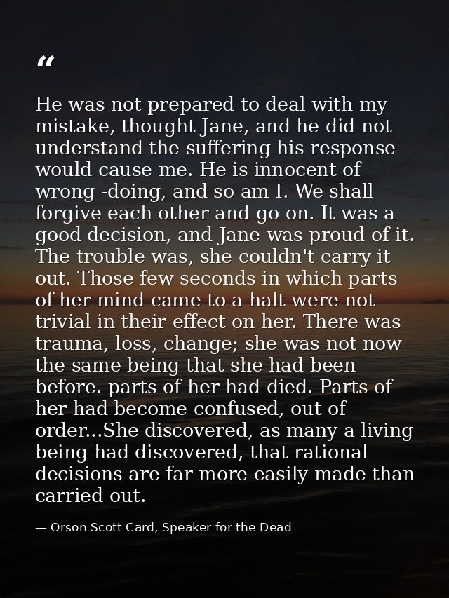 He was not prepared to deal with my mistake, thought Jane, and he did not understand the suffering his response would ca — Orson Scott Card, Speaker for the Dead