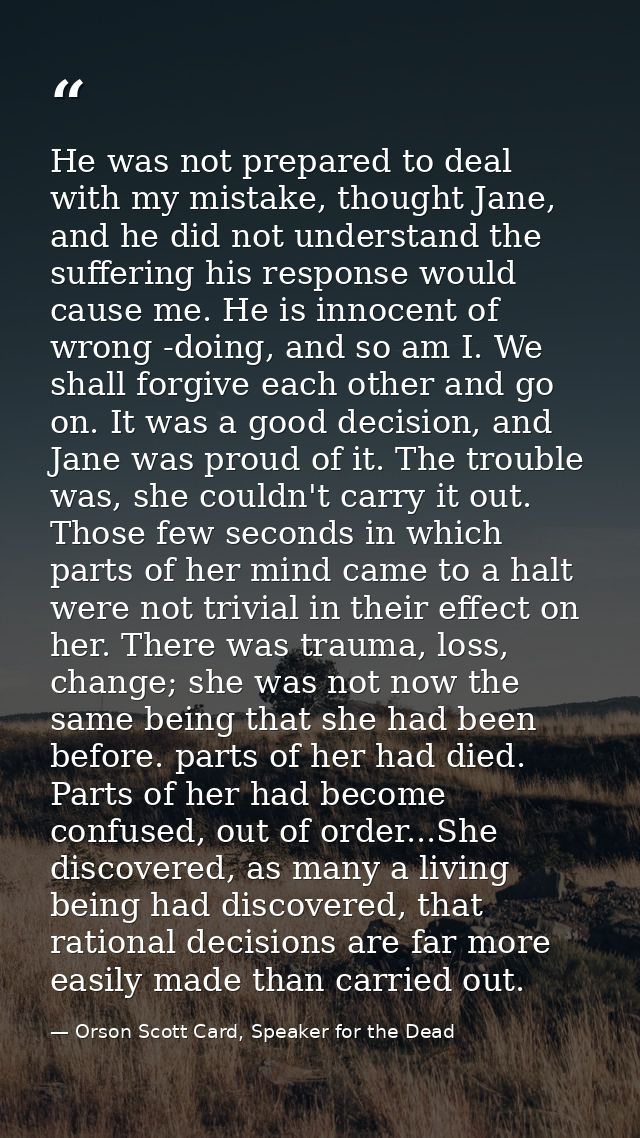 He was not prepared to deal with my mistake, thought Jane, and he did not understand the suffering his response would ca — Orson Scott Card, Speaker for the Dead