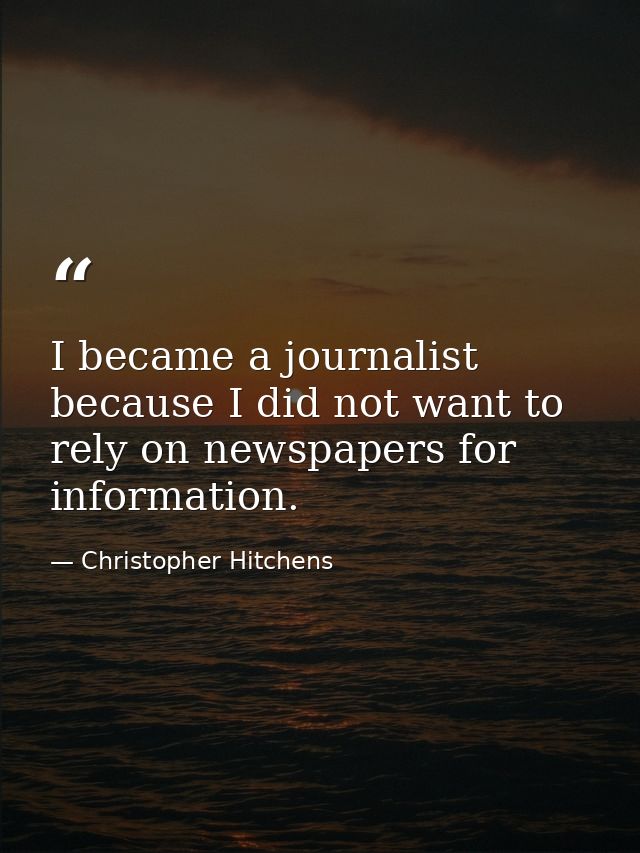 I became a journalist because I did not want to rely on newspapers for information. — Christopher Hitchens